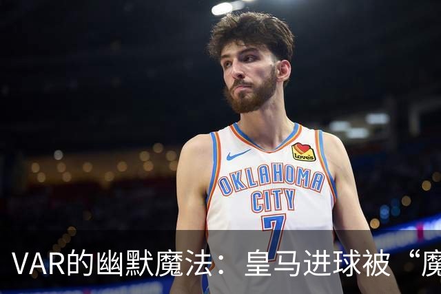 VAR的幽默魔法：皇马进球被“魔法”消失，巴萨也没能幸免！